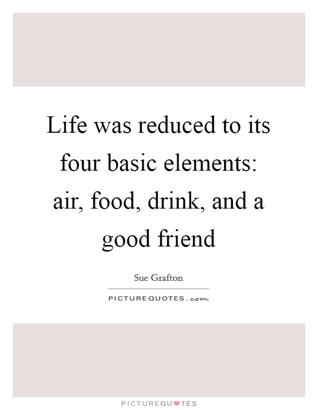 Life was reduced to its four basic elements: air, food, drink, and a good friend Picture Quote #1