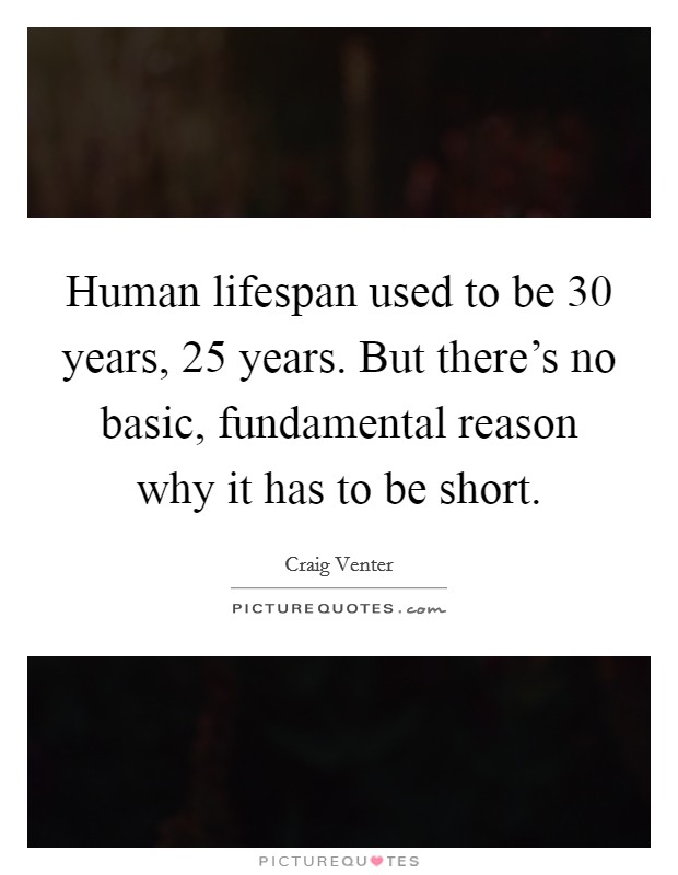 Human lifespan used to be 30 years, 25 years. But there's no basic, fundamental reason why it has to be short. Picture Quote #1