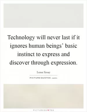 Technology will never last if it ignores human beings’ basic instinct to express and discover through expression Picture Quote #1