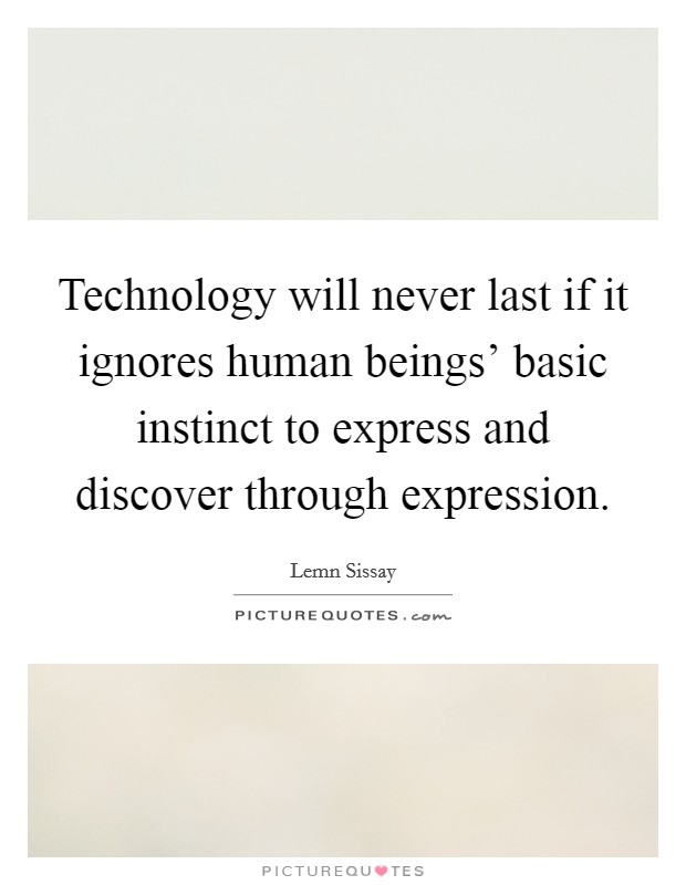 Technology will never last if it ignores human beings' basic instinct to express and discover through expression. Picture Quote #1
