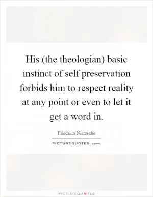 His (the theologian) basic instinct of self preservation forbids him to respect reality at any point or even to let it get a word in Picture Quote #1