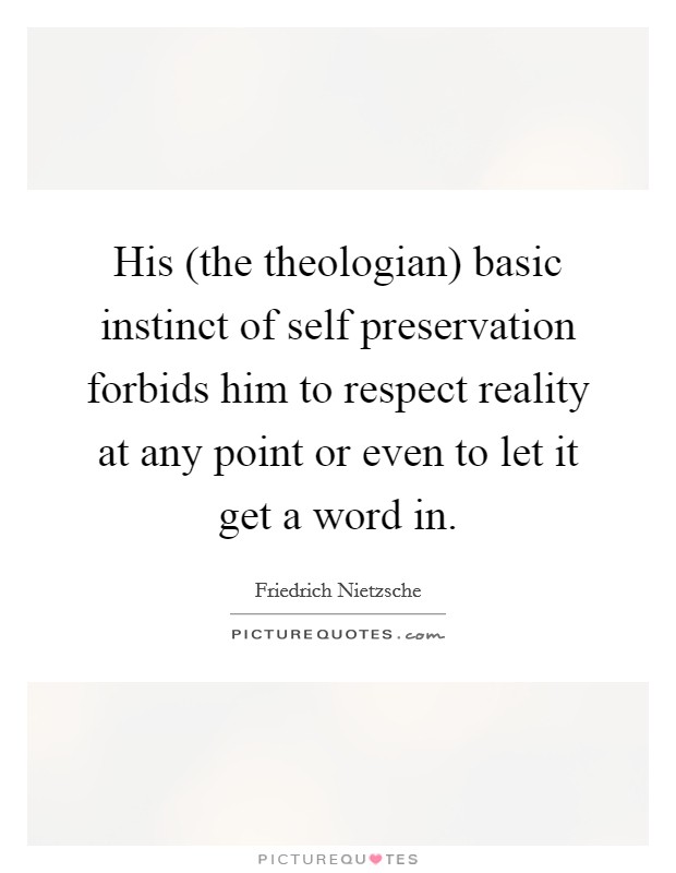 His (the theologian) basic instinct of self preservation forbids him to respect reality at any point or even to let it get a word in. Picture Quote #1
