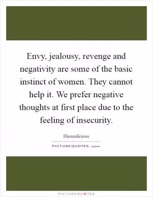 Envy, jealousy, revenge and negativity are some of the basic instinct of women. They cannot help it. We prefer negative thoughts at first place due to the feeling of insecurity Picture Quote #1