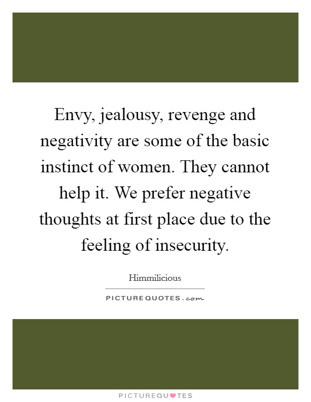 Envy, jealousy, revenge and negativity are some of the basic instinct of women. They cannot help it. We prefer negative thoughts at first place due to the feeling of insecurity. Picture Quote #1