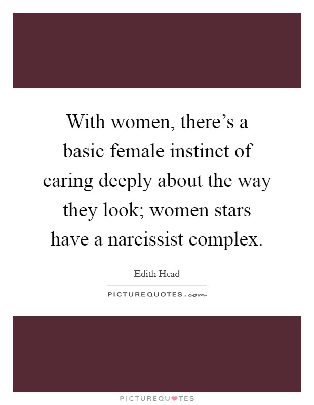 With women, there's a basic female instinct of caring deeply about the way they look; women stars have a narcissist complex. Picture Quote #1