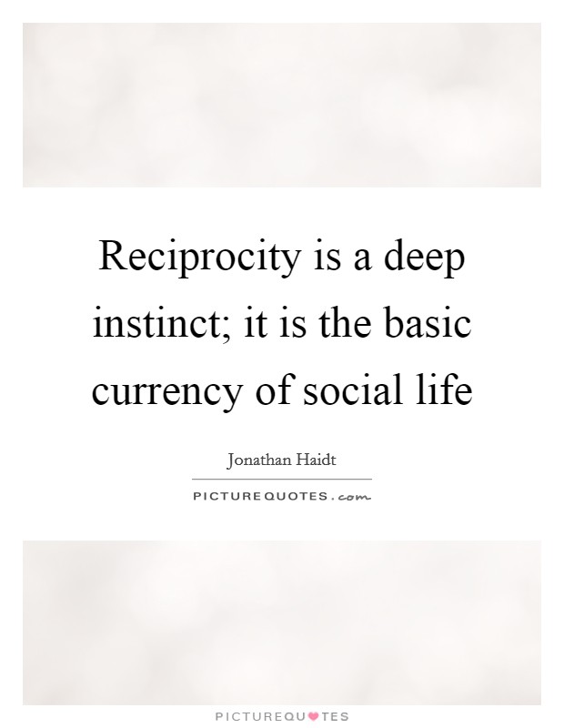 Reciprocity is a deep instinct; it is the basic currency of social life Picture Quote #1