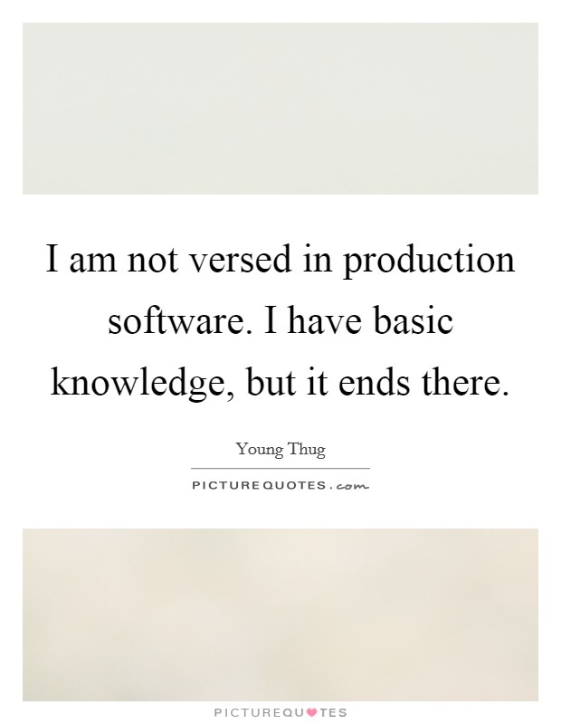 I am not versed in production software. I have basic knowledge, but it ends there. Picture Quote #1