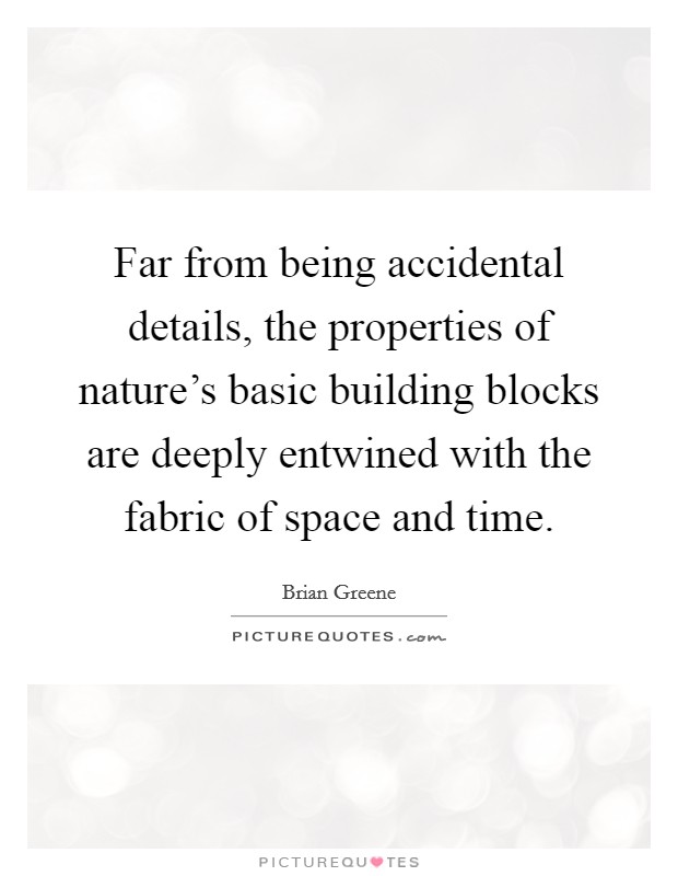 Far from being accidental details, the properties of nature's basic building blocks are deeply entwined with the fabric of space and time. Picture Quote #1
