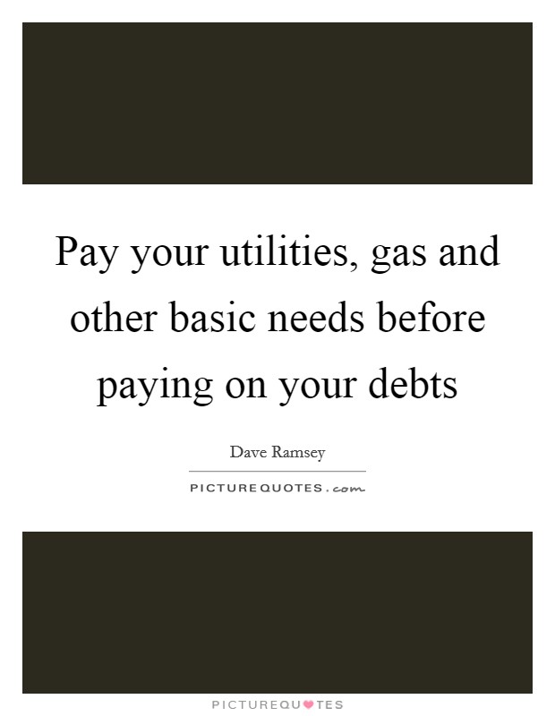 Pay your utilities, gas and other basic needs before paying on your debts Picture Quote #1