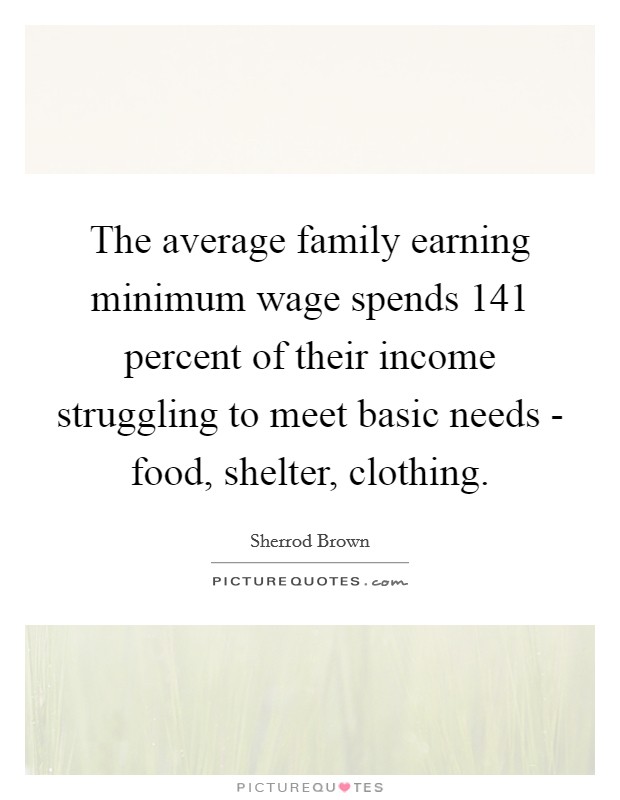 The average family earning minimum wage spends 141 percent of their income struggling to meet basic needs - food, shelter, clothing. Picture Quote #1