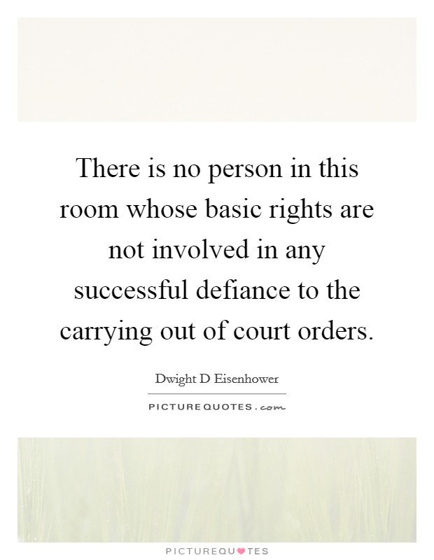There is no person in this room whose basic rights are not involved in any successful defiance to the carrying out of court orders. Picture Quote #1