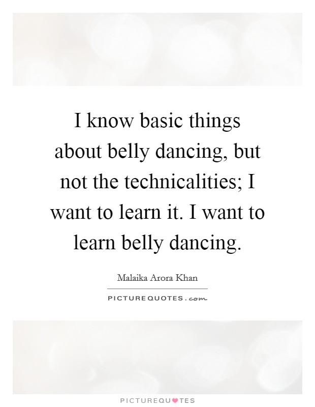 I know basic things about belly dancing, but not the technicalities; I want to learn it. I want to learn belly dancing. Picture Quote #1