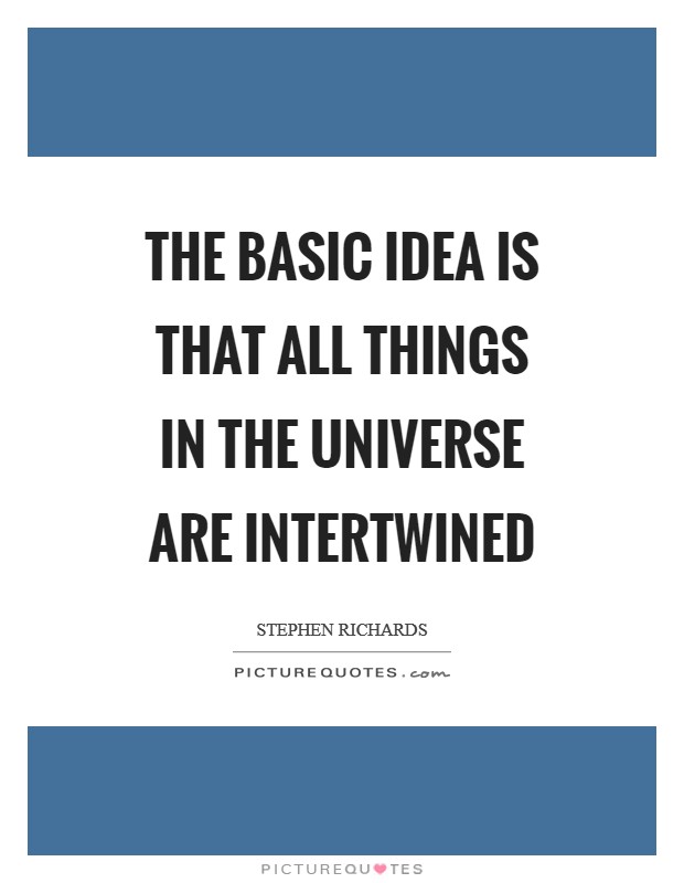 The basic idea is that all things in the universe are intertwined Picture Quote #1
