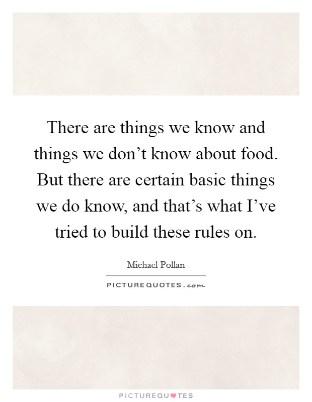 There are things we know and things we don't know about food. But there are certain basic things we do know, and that's what I've tried to build these rules on. Picture Quote #1