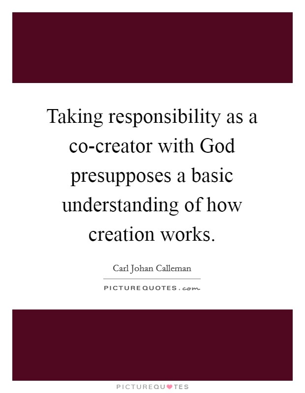 Taking responsibility as a co-creator with God presupposes a basic understanding of how creation works. Picture Quote #1