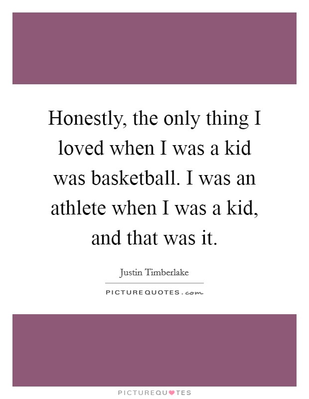 Honestly, the only thing I loved when I was a kid was basketball. I was an athlete when I was a kid, and that was it. Picture Quote #1