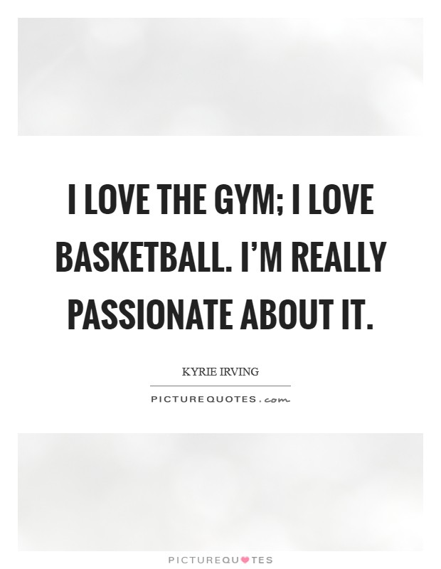 I love the gym; I love basketball. I'm really passionate about it. Picture Quote #1