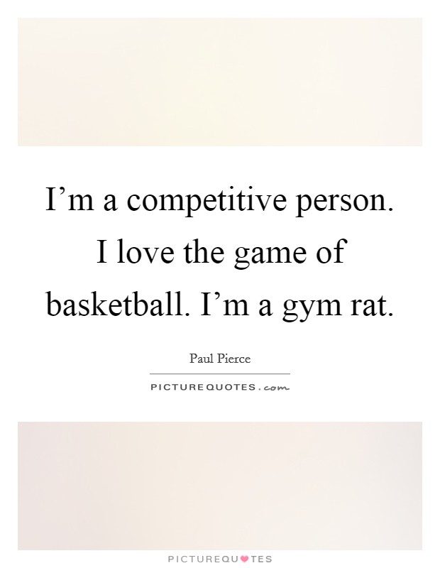 I'm a competitive person. I love the game of basketball. I'm a gym rat. Picture Quote #1