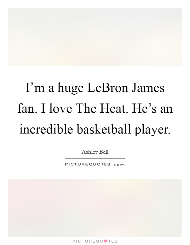 I'm a huge LeBron James fan. I love The Heat. He's an incredible basketball player. Picture Quote #1