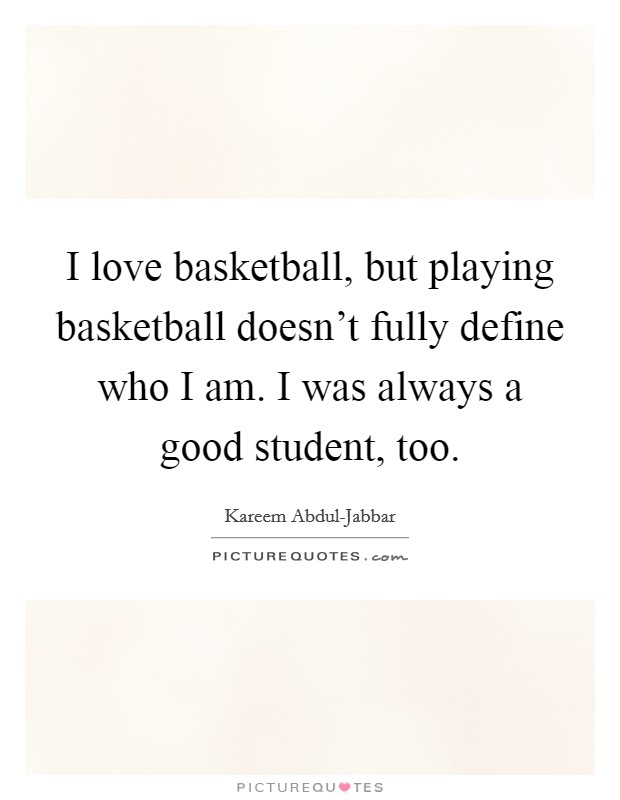 I love basketball, but playing basketball doesn’t fully define who I am. I was always a good student, too Picture Quote #1
