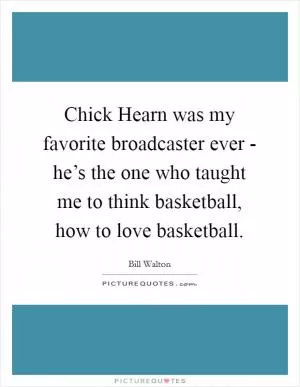 Chick Hearn was my favorite broadcaster ever - he’s the one who taught me to think basketball, how to love basketball Picture Quote #1