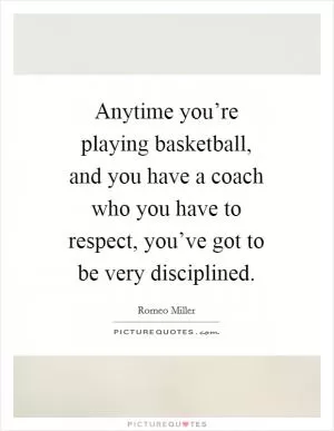 Anytime you’re playing basketball, and you have a coach who you have to respect, you’ve got to be very disciplined Picture Quote #1