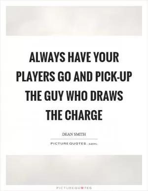 Always have your players go and pick-up the guy who draws the charge Picture Quote #1
