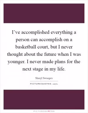 I’ve accomplished everything a person can accomplish on a basketball court, but I never thought about the future when I was younger. I never made plans for the next stage in my life Picture Quote #1