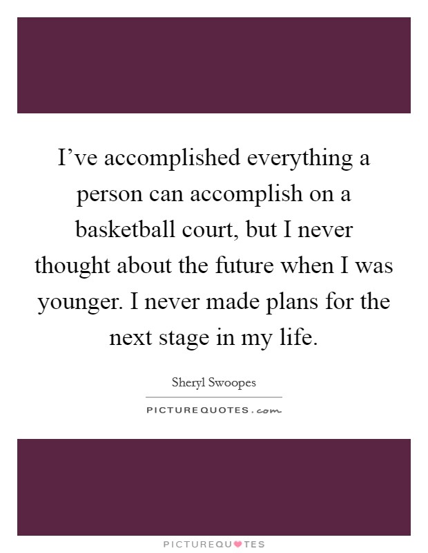 I've accomplished everything a person can accomplish on a basketball court, but I never thought about the future when I was younger. I never made plans for the next stage in my life. Picture Quote #1