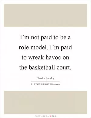 I’m not paid to be a role model. I’m paid to wreak havoc on the basketball court Picture Quote #1