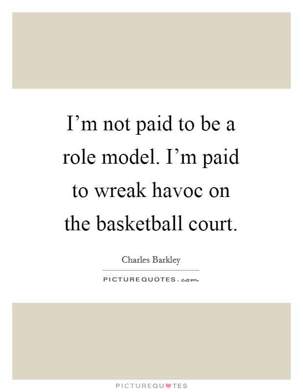 I'm not paid to be a role model. I'm paid to wreak havoc on the basketball court. Picture Quote #1