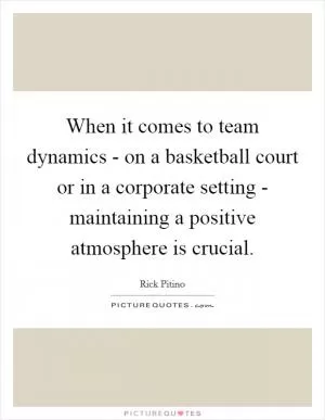 When it comes to team dynamics - on a basketball court or in a corporate setting - maintaining a positive atmosphere is crucial Picture Quote #1