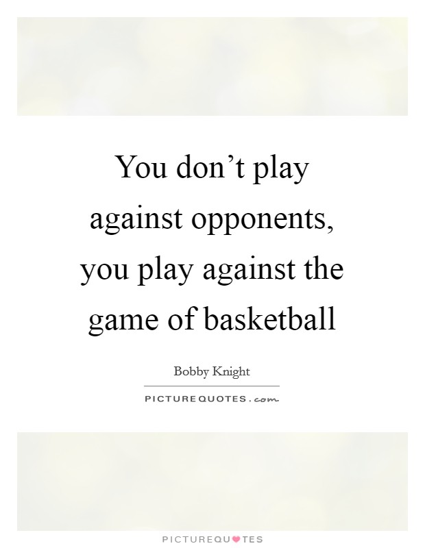 You don't play against opponents, you play against the game of basketball Picture Quote #1