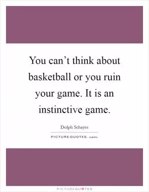You can’t think about basketball or you ruin your game. It is an instinctive game Picture Quote #1