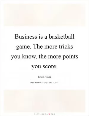 Business is a basketball game. The more tricks you know, the more points you score Picture Quote #1