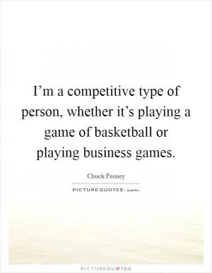 I’m a competitive type of person, whether it’s playing a game of basketball or playing business games Picture Quote #1