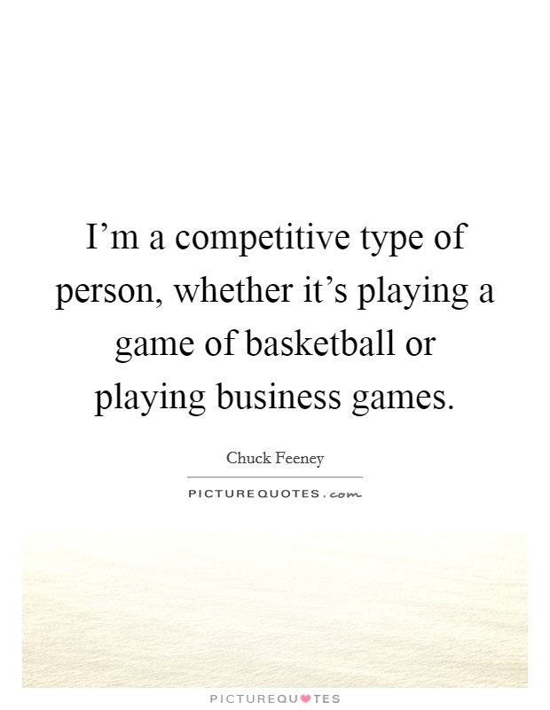 I'm a competitive type of person, whether it's playing a game of basketball or playing business games. Picture Quote #1