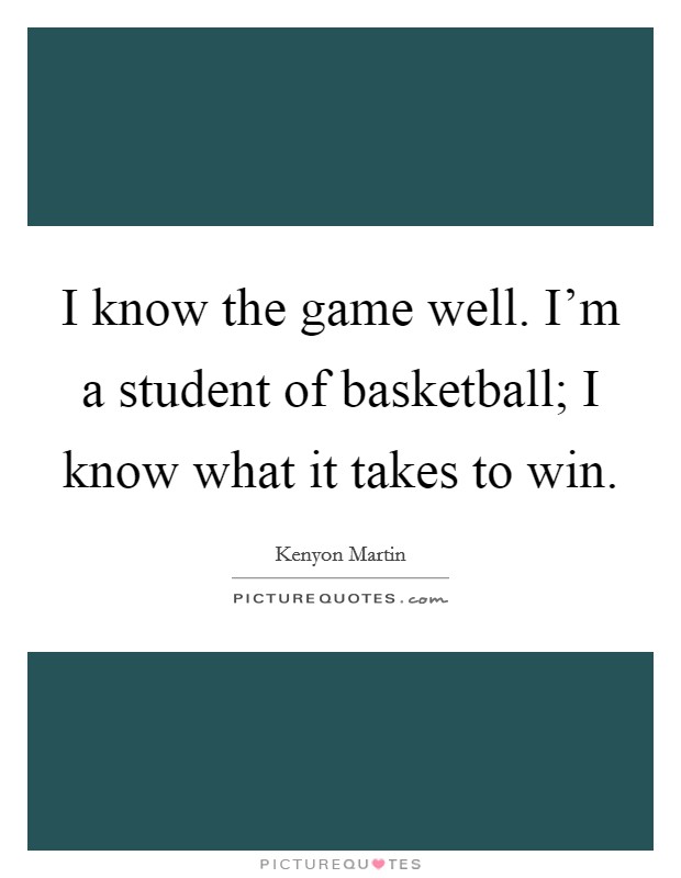 I know the game well. I'm a student of basketball; I know what it takes to win. Picture Quote #1