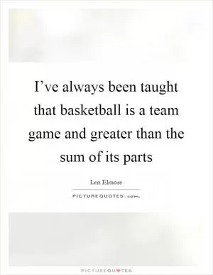 I’ve always been taught that basketball is a team game and greater than the sum of its parts Picture Quote #1