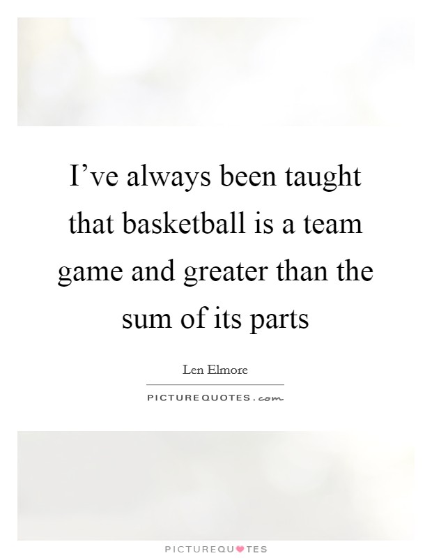 I've always been taught that basketball is a team game and greater than the sum of its parts Picture Quote #1