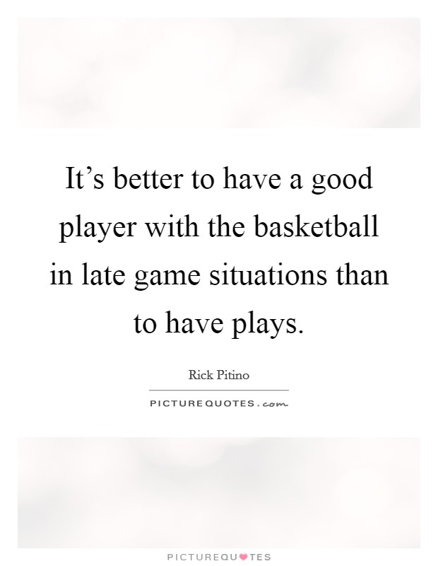 It's better to have a good player with the basketball in late game situations than to have plays. Picture Quote #1