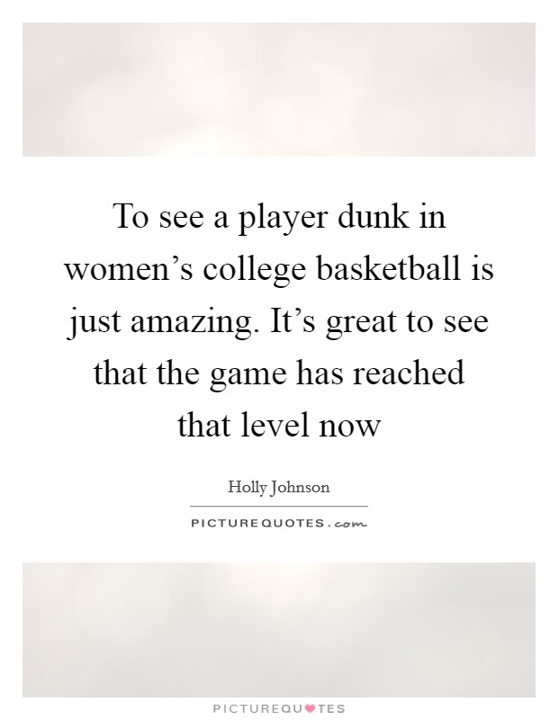 To see a player dunk in women's college basketball is just amazing. It's great to see that the game has reached that level now Picture Quote #1