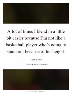 A lot of times I blend in a little bit easier because I’m not like a basketball player who’s going to stand out because of his height Picture Quote #1