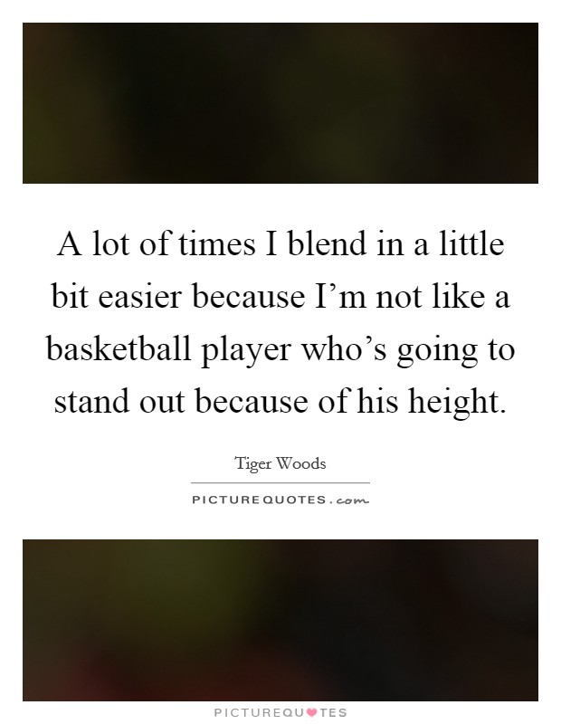A lot of times I blend in a little bit easier because I'm not like a basketball player who's going to stand out because of his height. Picture Quote #1