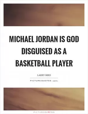 Michael Jordan is God disguised as a basketball player Picture Quote #1