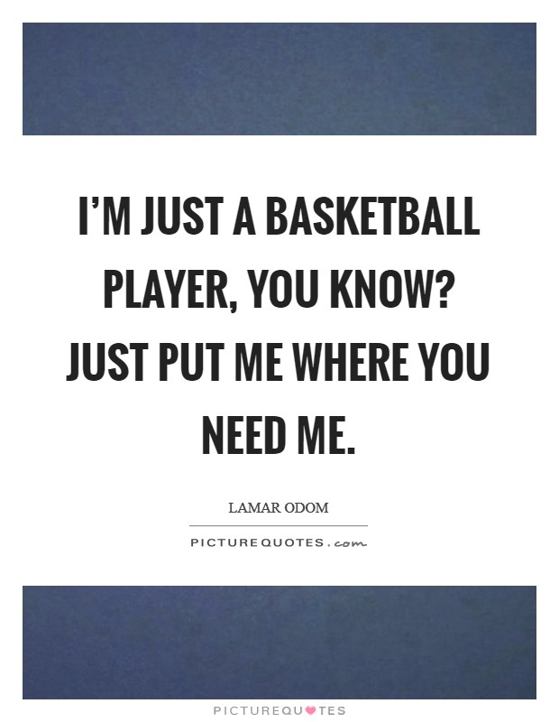 I'm just a basketball player, you know? Just put me where you need me. Picture Quote #1