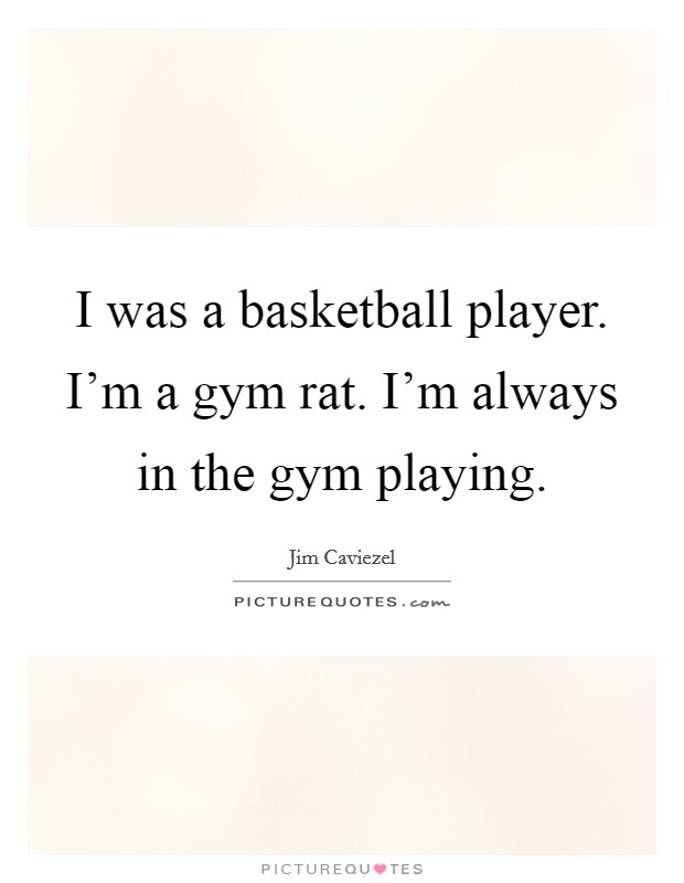 I was a basketball player. I'm a gym rat. I'm always in the gym playing. Picture Quote #1
