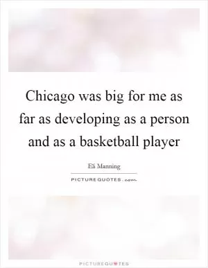 Chicago was big for me as far as developing as a person and as a basketball player Picture Quote #1