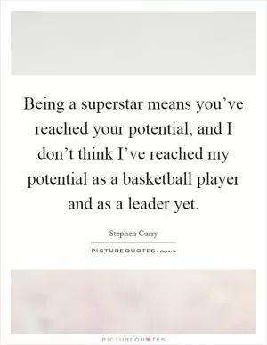 Being a superstar means you’ve reached your potential, and I don’t think I’ve reached my potential as a basketball player and as a leader yet Picture Quote #1