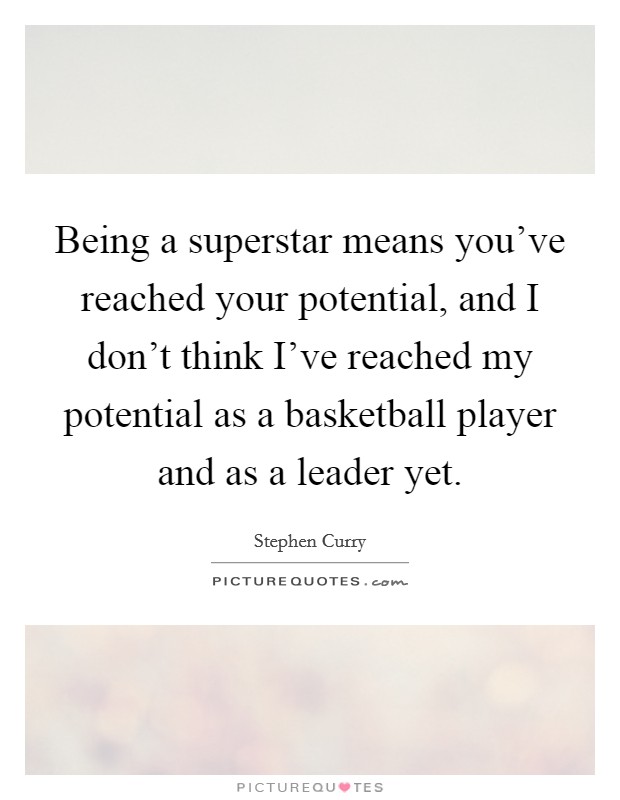 Being a superstar means you've reached your potential, and I don't think I've reached my potential as a basketball player and as a leader yet. Picture Quote #1